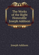 The Works of the Right Honorable Joseph Addison