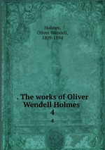 . The works of Oliver Wendell Holmes . 4