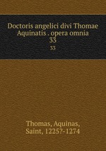 Doctoris angelici divi Thomae Aquinatis . opera omnia. 33