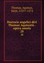 Doctoris angelici divi Thomae Aquinatis . opera omnia. 28