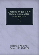 Doctoris angelici divi Thomae Aquinatis . opera omnia. 23