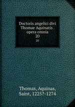 Doctoris angelici divi Thomae Aquinatis . opera omnia. 20
