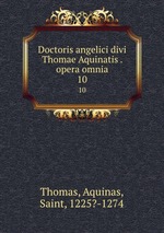 Doctoris angelici divi Thomae Aquinatis . opera omnia. 10