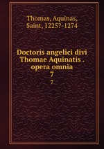 Doctoris angelici divi Thomae Aquinatis . opera omnia. 7