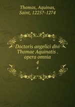 Doctoris angelici divi Thomae Aquinatis . opera omnia. 4
