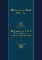 History of the United States from the Compromise of 1850. 6