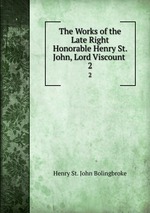 The Works of the Late Right Honorable Henry St. John, Lord Viscount .. 2