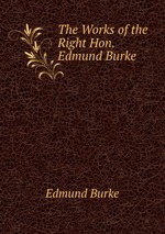 The Works of the Right Hon. Edmund Burke