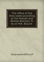 The office of the Holy week according to the Missall and Roman Breviary. Tr. by sir W.K. Blount