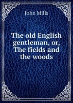 The old English gentleman, or, The fields and the woods