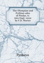 The Olympian and Pythian odes of Pindar, tr. into Engl. verse by F.D. Morice