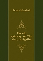 The old gateway; or, The story of Agatha