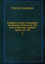 Complete works of Josephus; Antiquities of the Jews, The wars of the Jews, Against Apion, etc. etc. 4