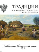 Книжная серия «Библиотека белгородской семьи». Традиции и народное творчество Белгородчины