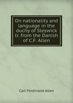 On nationality and language in the duchy of Sleswick tr. from the Danish of C.F. Allen