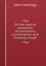On the special treatment of pulmonary consumption and hooping cough