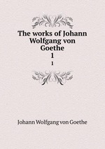The works of Johann Wolfgang von Goethe. 1