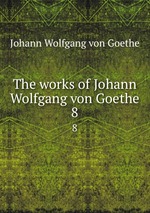 The works of Johann Wolfgang von Goethe. 8