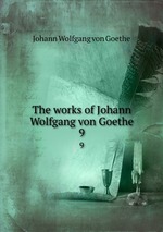 The works of Johann Wolfgang von Goethe. 9