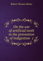 On the use of artificial teeth in the prevention of indigestion &c