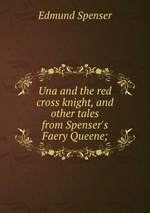 Una and the red cross knight, and other tales from Spenser`s Faery Queene;