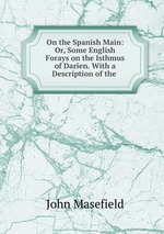 On the Spanish Main: Or, Some English Forays on the Isthmus of Darien. With a Description of the