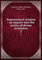Supernatural religion : an inquiry into the reality of divine revelation. 2