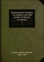 Supernatural religion : an inquiry into the reality of divine revelation. 1