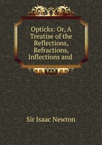 Opticks: Or, A Treatise of the Reflections, Refractions, Inflections and