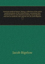 American medical botany ?being a collection of the native medicinal plants of the United States, containing their botanical history and chemical analysis, and properties and uses in medicine, diet and the arts /by Jacob Bigelow.. v. 3