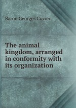 The animal kingdom, arranged in conformity with its organization