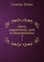Opera, supplementis, notis et dissertationibus. 5
