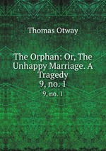 The Orphan: Or, The Unhappy Marriage. A Tragedy. 9, no. 1