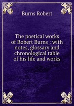 The poetical works of Robert Burns : with notes, glossary and chronological table of his life and works