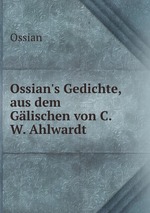 Ossian`s Gedichte. Aus dem Glischen