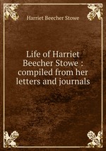 Life of Harriet Beecher Stowe : compiled from her letters and journals