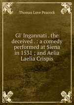 Gl` Ingannati . the deceived . : a comedy performed at Siena in 1531 ; and Aelia Laelia Crispis
