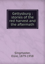 Gettysburg : stories of the red harvest and the aftermath