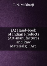 (A) Hand-book of Indian Products (Art-manufactures and Raw Materials).: Art