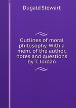 Outlines of moral philosophy. With a mem. of the author, notes and questions by T. Jordan