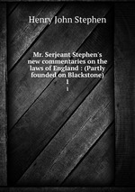 Mr. Serjeant Stephen`s new commentaries on the laws of England : (Partly founded on Blackstone). 1