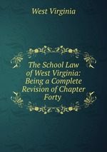 The School Law of West Virginia: Being a Complete Revision of Chapter Forty
