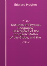 Outlines of Physical Geography: Descriptive of the Inorganic Matter of the Globe, and the