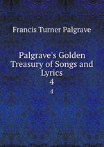 Palgrave`s Golden Treasury of Songs and Lyrics. 4