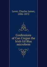 Confessions of Con Cregan the Irish Gil Blas microform