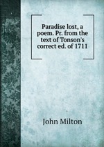 Paradise lost, a poem. Pr. from the text of Tonson`s correct ed. of 1711