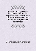 Rhythm and harmony in poetry and music, together with music as a representative art : two essays in comparative easthetics