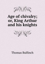 Age of chivalry; or, King Arthur and his knights