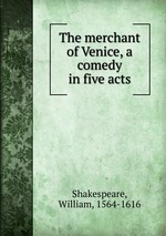 The merchant of Venice, a comedy in five acts