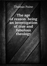 The age of reason. being an investigation of true and fabulous theology
